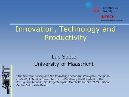 Innovation, Technology and Productivity Luc Soete University of Maastricht “The Network Society and the Knowledge Economy: Portugal in the global context”,