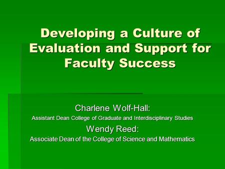 Developing a Culture of Evaluation and Support for Faculty Success Charlene Wolf-Hall: Assistant Dean College of Graduate and Interdisciplinary Studies.