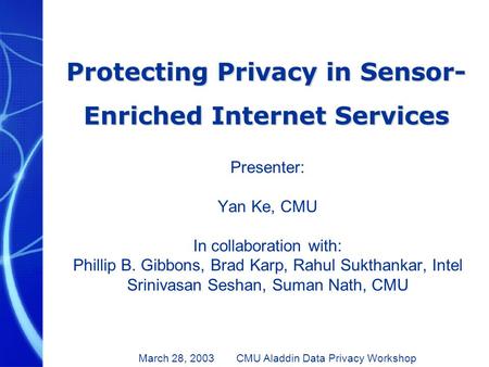 Protecting Privacy in Sensor- Enriched Internet Services Presenter: Yan Ke, CMU In collaboration with: Phillip B. Gibbons, Brad Karp, Rahul Sukthankar,