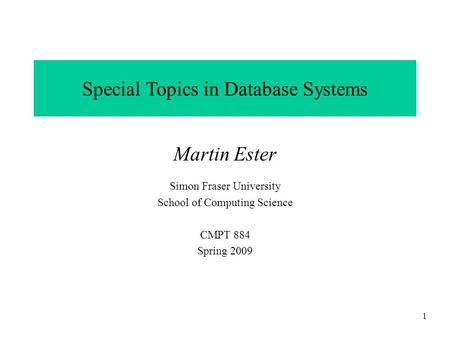 CMPT 884, SFU, Martin Ester, 1-09 1 Special Topics in Database Systems Martin Ester Simon Fraser University School of Computing Science CMPT 884 Spring.