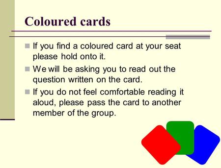 Coloured cards If you find a coloured card at your seat please hold onto it. We will be asking you to read out the question written on the card. If you.