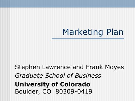 Marketing Plan Stephen Lawrence and Frank Moyes Graduate School of Business University of Colorado Boulder, CO 80309-0419.