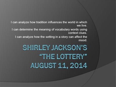 I can analyze how tradition influences the world in which we live. I can determine the meaning of vocabulary words using context clues. I can analyze how.