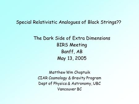 Special Relativistic Analogues of Black Strings?? Matthew Wm Choptuik CIAR Cosmology & Gravity Program Dept of Physics & Astronomy, UBC Vancouver BC The.