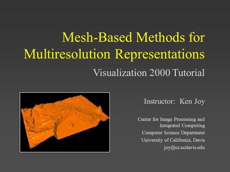 Visualization 2000 Tutorial Mesh-Based Methods for Multiresolution Representations Instructor: Ken Joy Center for Image Processing and Integrated Computing.