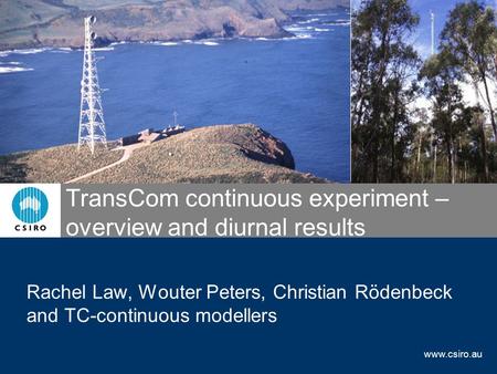 Www.csiro.au TransCom continuous experiment – overview and diurnal results Rachel Law, Wouter Peters, Christian Rödenbeck and TC-continuous modellers.