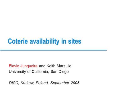 Coterie availability in sites Flavio Junqueira and Keith Marzullo University of California, San Diego DISC, Krakow, Poland, September 2005.