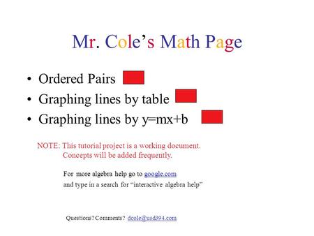 Mr. Cole’s Math Page Ordered Pairs Graphing lines by table Graphing lines by y=mx+b NOTE: This tutorial project is a working document. Concepts will be.