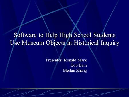 Software to Help High School Students Use Museum Objects in Historical Inquiry Presenter: Ronald Marx Bob Bain Meilan Zhang.