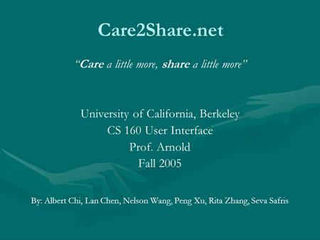 Care2Share.net “Care a little more, share a little more” University of California, Berkeley CS 160 User Interface Prof. Arnold Fall 2005 By: Albert Chi,