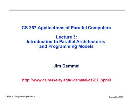 CS267 L3 Programming Models.1 Demmel Sp 1999 CS 267 Applications of Parallel Computers Lecture 3: Introduction to Parallel Architectures and Programming.