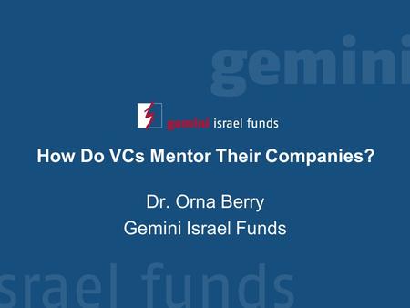 How Do VCs Mentor Their Companies? Dr. Orna Berry Gemini Israel Funds.