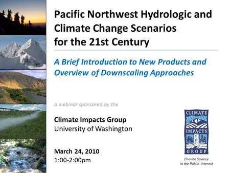 Pacific Northwest Hydrologic and Climate Change Scenarios for the 21st Century A Brief Introduction to New Products and Overview of Downscaling Approaches.