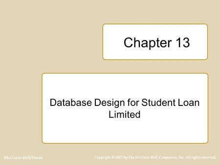 McGraw-Hill/Irwin Copyright © 2007 by The McGraw-Hill Companies, Inc. All rights reserved. Chapter 13 Database Design for Student Loan Limited.