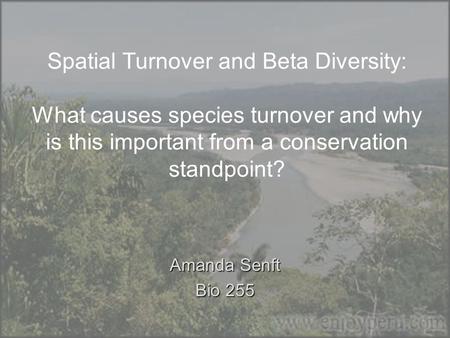 Spatial Turnover and Beta Diversity: What causes species turnover and why is this important from a conservation standpoint? Amanda Senft Bio 255.