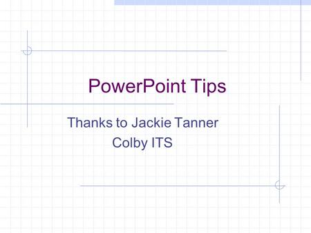 PowerPoint Tips Thanks to Jackie Tanner Colby ITS.