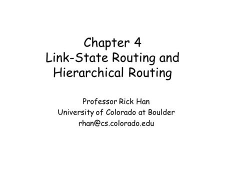 Chapter 4 Link-State Routing and Hierarchical Routing Professor Rick Han University of Colorado at Boulder