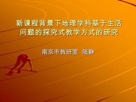 新课程背景下地理学科基于生活 问题的探究式教学方式的研究 南京市教研室 陆静. 新课程改革强调教学方式的变化，注重自 主、合作、探究的学习方式。 中学地理课程改革强调引导学生学习身边 的地理、学习对生活有用的地理，学生在 对与地理学科相关的生活问题的探究中， 掌握地理原理与规律，学会生存。 基于生活问题的探究式教学方式是一种体.