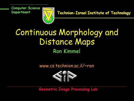 Continuous Morphology and Distance Maps Ron Kimmel www.cs.technion.ac.il/~ron Computer Science Department Technion-Israel Institute of Technology Geometric.