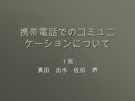 携帯電話でのコミュニ ケーションについて １班真田 出水 佐伯 堺. 仮説  女性のほうが携帯電話を使ったコミュニ ケーションを重要視する。