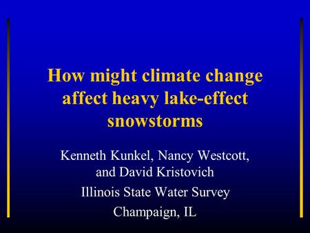 How might climate change affect heavy lake-effect snowstorms Kenneth Kunkel, Nancy Westcott, and David Kristovich Illinois State Water Survey Champaign,