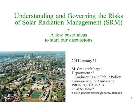 1 Understanding and Governing the Risks of Solar Radiation Management (SRM) - A few basic ideas to start our discussions 2011 January 31 M. Granger Morgan.