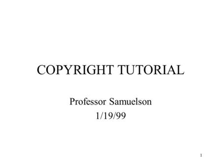 1 COPYRIGHT TUTORIAL Professor Samuelson 1/19/99.