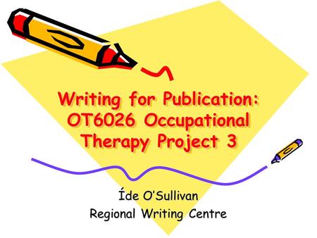 Writing for Publication: OT6026 Occupational Therapy Project 3 Íde O’Sullivan Regional Writing Centre.