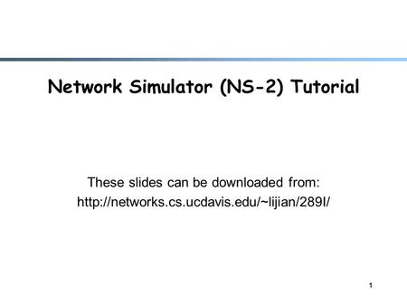 1 Network Simulator (NS-2) Tutorial These slides can be downloaded from: