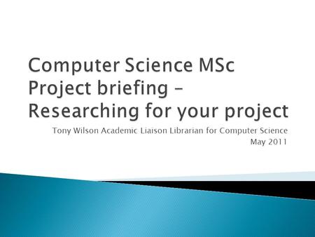 Tony Wilson Academic Liaison Librarian for Computer Science May 2011.