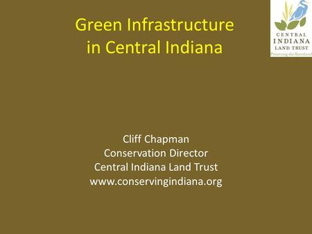 Green Infrastructure in Central Indiana Cliff Chapman Conservation Director Central Indiana Land Trust www.conservingindiana.org.