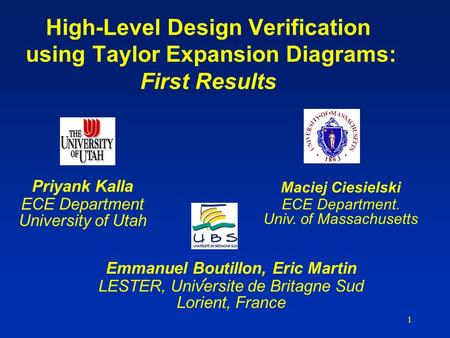 1 High-Level Design Verification using Taylor Expansion Diagrams: First Results Priyank Kalla ECE Department University of Utah Maciej Ciesielski ECE Department.