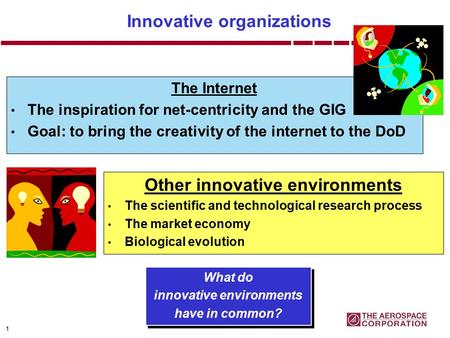 1 Innovative organizations The Internet The inspiration for net-centricity and the GIG Goal: to bring the creativity of the internet to the DoD What do.