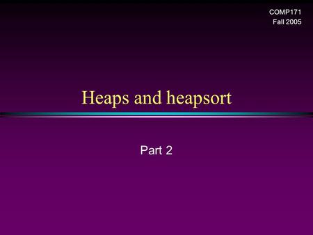 Heaps and heapsort COMP171 Fall 2005 Part 2. Sorting III / Slide 2 Heap: array implementation 1 2 4 8 9 10 5 3 7 6 Is it a good idea to store arbitrary.