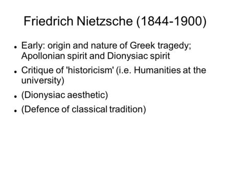 Friedrich Nietzsche (1844-1900) Early: origin and nature of Greek tragedy; Apollonian spirit and Dionysiac spirit Critique of 'historicism' (i.e. Humanities.