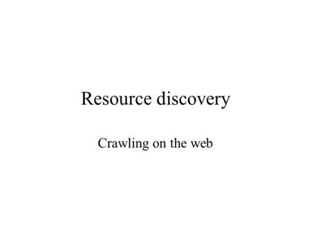 Resource discovery Crawling on the web. With millions of servers and billions of web pages, the problem of finding a document without already knowing.