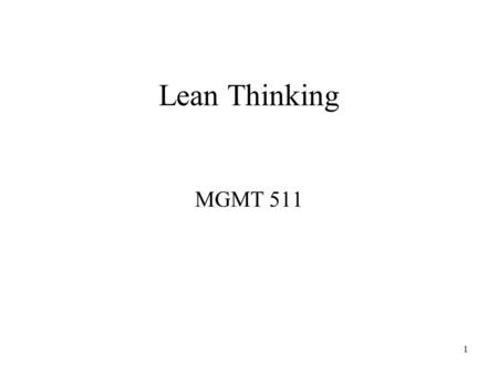 1 Lean Thinking MGMT 511. 2 Lean Thinking A philosophy Principles Practices For the design, operation, management, control and continuous improvement.