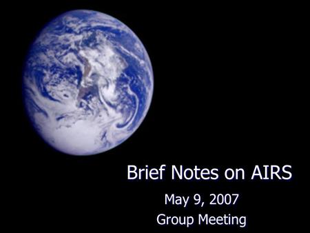 Brief Notes on AIRS May 9, 2007 Group Meeting. Atmospheric InfraRed Sounders (AIRS) 650 – 2670 cm -1 650 – 2670 cm -1 2378 channels 2378 channels Objectives: