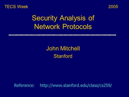 Security Analysis of Network Protocols TECS Week Reference:  John Mitchell Stanford 2005.