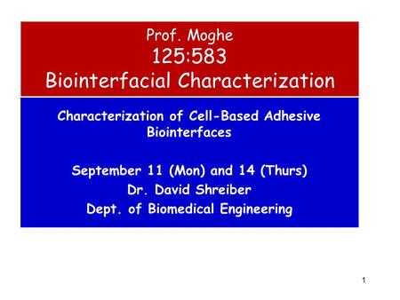 1 Characterization of Cell-Based Adhesive Biointerfaces September 11 (Mon) and 14 (Thurs) Dr. David Shreiber Dept. of Biomedical Engineering Prof. Moghe.