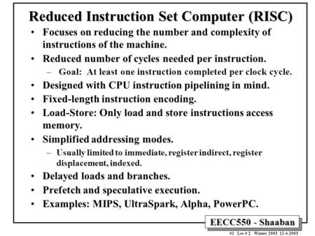 EECC550 - Shaaban #1 Lec # 2 Winter 2003 12-4-2003 Reduced Instruction Set Computer (RISC) Focuses on reducing the number and complexity of instructions.