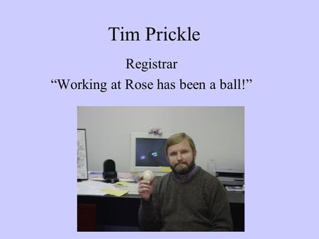 Tim Prickle Registrar “Working at Rose has been a ball!”