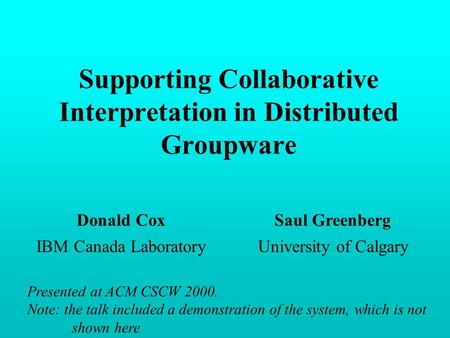 Supporting Collaborative Interpretation in Distributed Groupware Donald CoxSaul Greenberg IBM Canada LaboratoryUniversity of Calgary Presented at ACM CSCW.