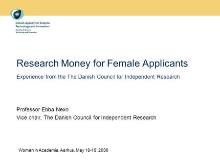 Research Money for Female Applicants Experience from the The Danish Council for Independent Research Professor Ebba Nexo Vice chair, The Danish Council.