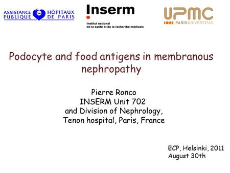 Podocyte and food antigens in membranous nephropathy Pierre Ronco INSERM Unit 702 and Division of Nephrology, Tenon hospital, Paris, France ECP, Helsinki,