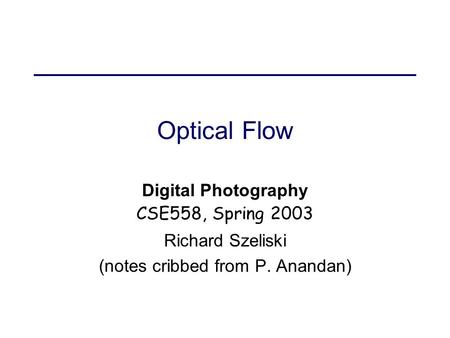 Optical Flow Digital Photography CSE558, Spring 2003 Richard Szeliski (notes cribbed from P. Anandan)