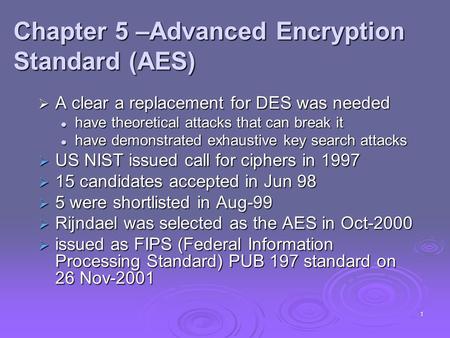 1  A clear a replacement for DES was needed have theoretical attacks that can break it have theoretical attacks that can break it have demonstrated exhaustive.