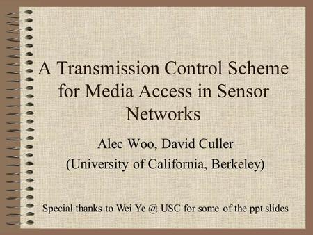 A Transmission Control Scheme for Media Access in Sensor Networks Alec Woo, David Culler (University of California, Berkeley) Special thanks to Wei Ye.