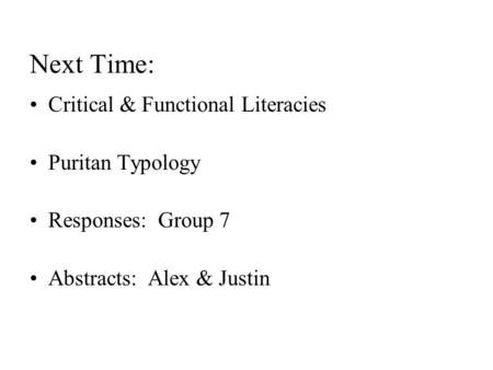 Next Time: Critical & Functional Literacies Puritan Typology Responses: Group 7 Abstracts: Alex & Justin.