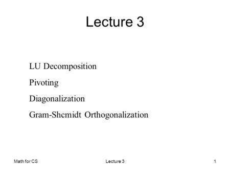 Math for CSLecture 31 LU Decomposition Pivoting Diagonalization Gram-Shcmidt Orthogonalization Lecture 3.